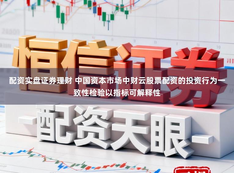 配资实盘证券理财 中国资本市场中财云股票配资的投资行为一致性检验以指标可解释性