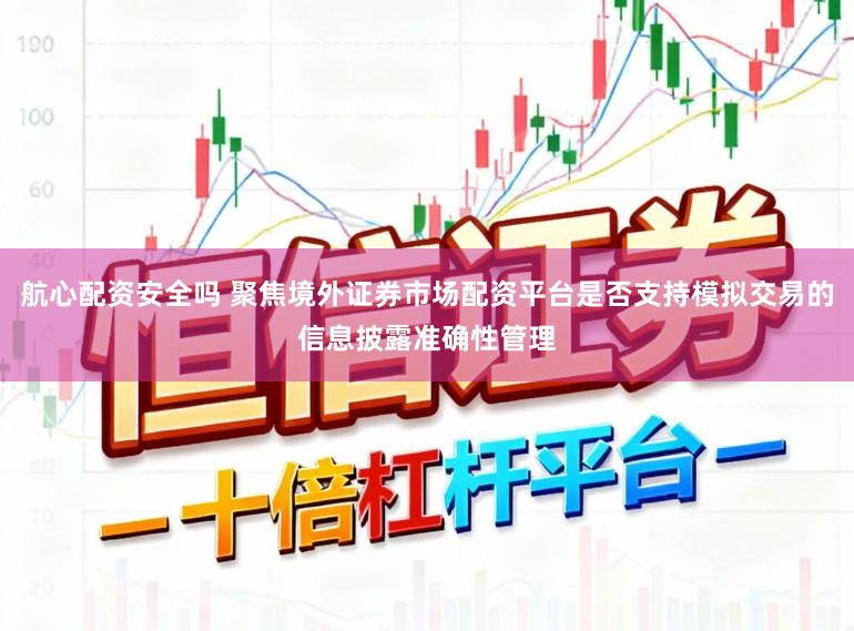 航心配资安全吗 聚焦境外证券市场配资平台是否支持模拟交易的信息披露准确性管理