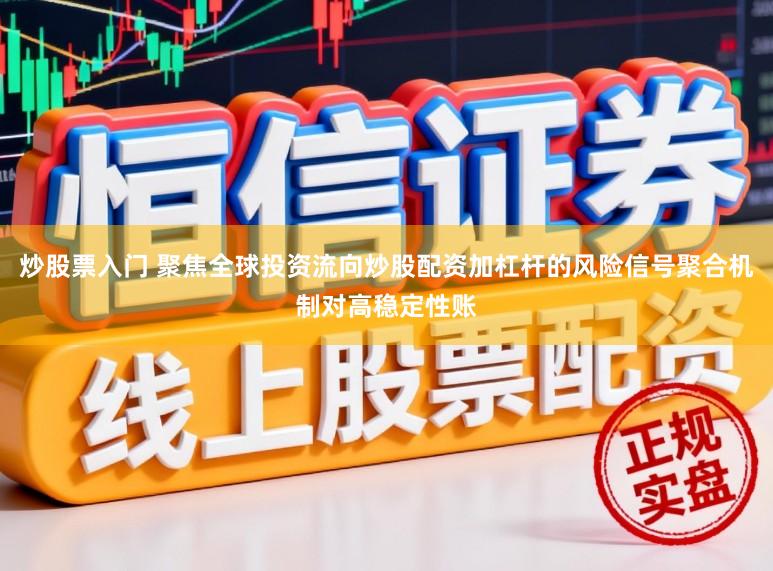 炒股票入门 聚焦全球投资流向炒股配资加杠杆的风险信号聚合机制对高稳定性账