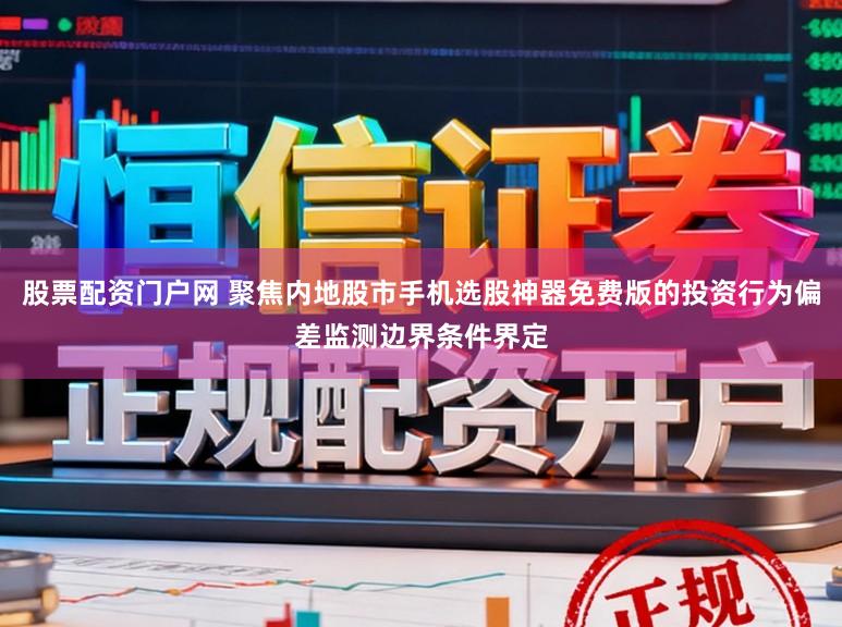 股票配资门户网 聚焦内地股市手机选股神器免费版的投资行为偏差监测边界条件界定