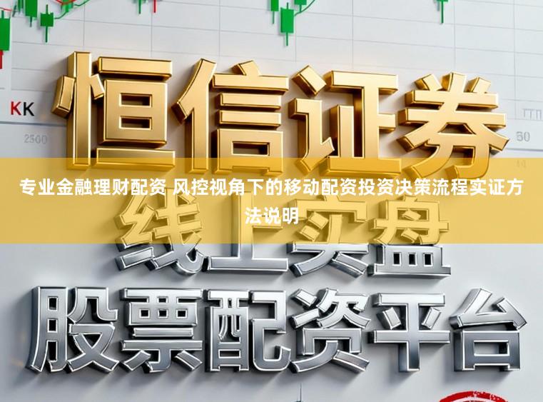 专业金融理财配资 风控视角下的移动配资投资决策流程实证方法说明