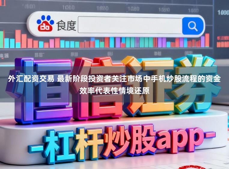 外汇配资交易 最新阶段投资者关注市场中手机炒股流程的资金效率代表性情境还原