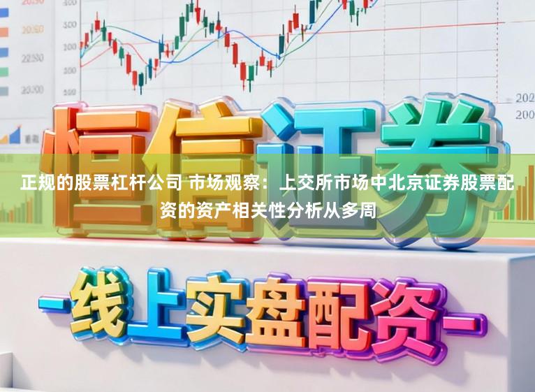 正规的股票杠杆公司 市场观察：上交所市场中北京证券股票配资的资产相关性分析从多周