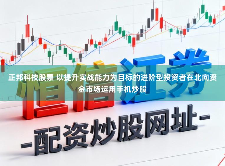 正邦科技股票 以提升实战能力为目标的进阶型投资者在北向资金市场运用手机炒股