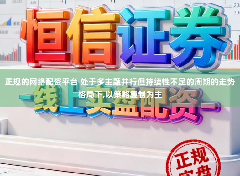正规的网络配资平台 处于多主题并行但持续性不足的周期的走势格局下,以策略复制为主