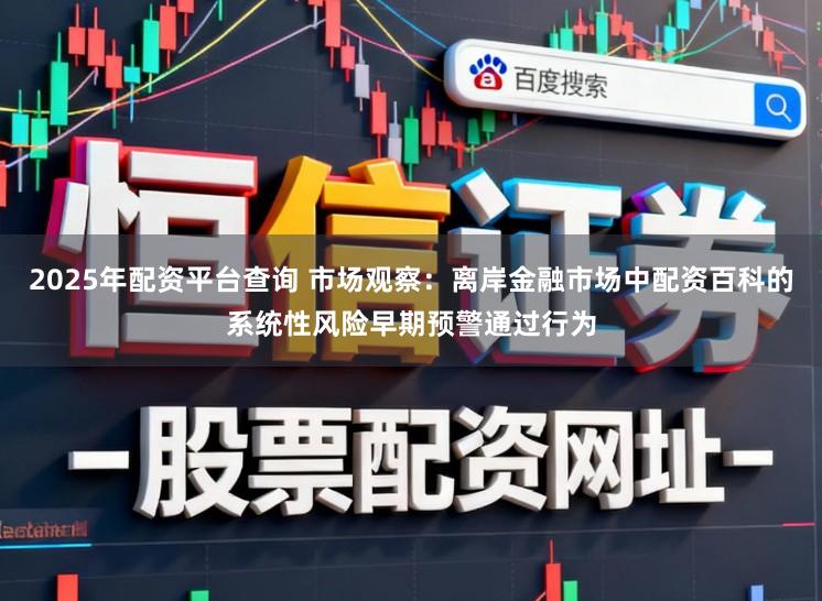 2025年配资平台查询 市场观察：离岸金融市场中配资百科的系统性风险早期预警通过行为