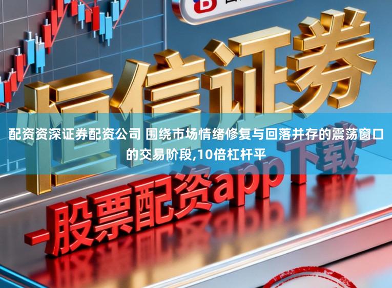 配资资深证券配资公司 围绕市场情绪修复与回落并存的震荡窗口的交易阶段,10倍杠杆平