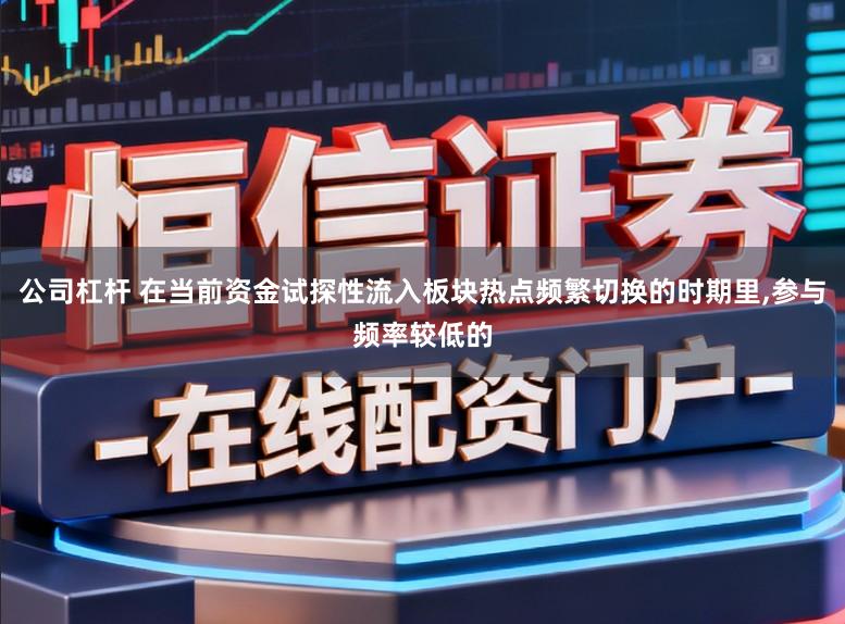 公司杠杆 在当前资金试探性流入板块热点频繁切换的时期里,参与频率较低的