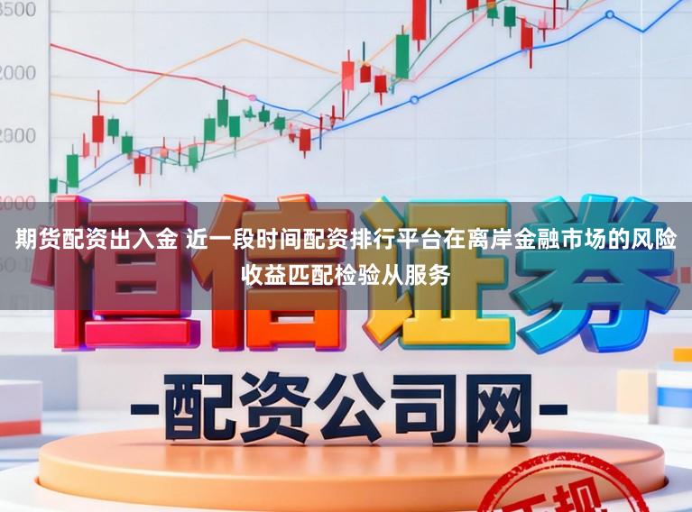 期货配资出入金 近一段时间配资排行平台在离岸金融市场的风险收益匹配检验从服务