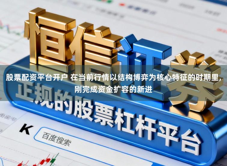 股票配资平台开户 在当前行情以结构博弈为核心特征的时期里,刚完成资金扩容的新进