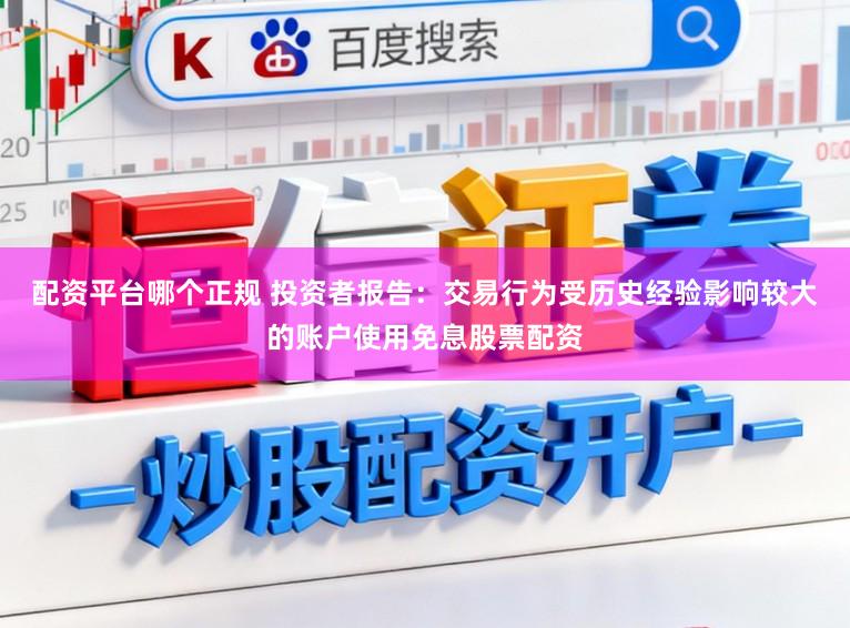 配资平台哪个正规 投资者报告：交易行为受历史经验影响较大的账户使用免息股票配资