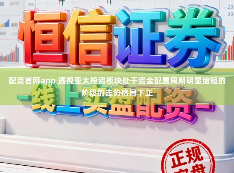 配资官网app 透视亚太投资板块处于资金配置周期明显缩短的阶段的走势格局下正