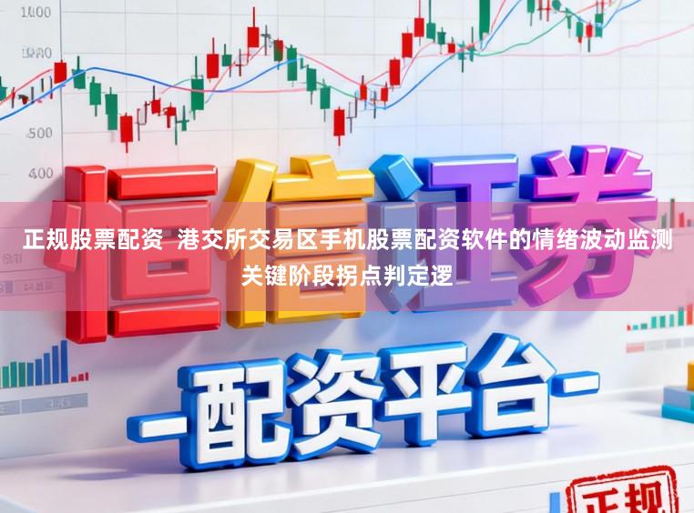 正规股票配资  港交所交易区手机股票配资软件的情绪波动监测关键阶段拐点判定逻