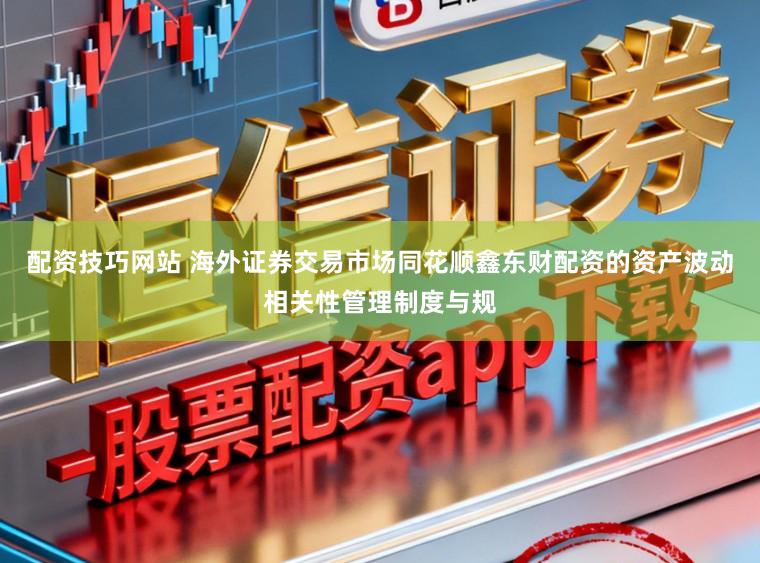 配资技巧网站 海外证券交易市场同花顺鑫东财配资的资产波动相关性管理制度与规