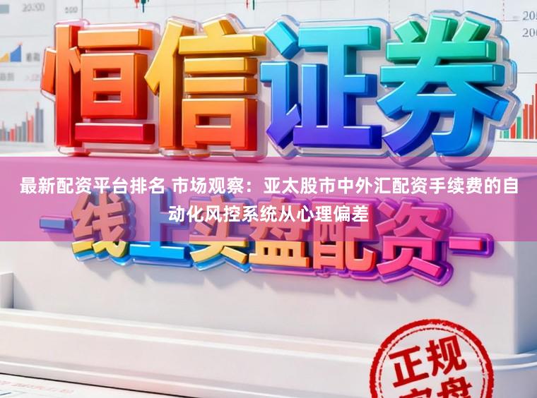 最新配资平台排名 市场观察：亚太股市中外汇配资手续费的自动化风控系统从心理偏差