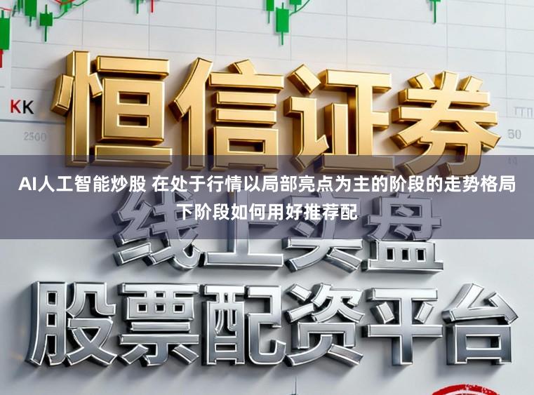 AI人工智能炒股 在处于行情以局部亮点为主的阶段的走势格局下阶段如何用好推荐配