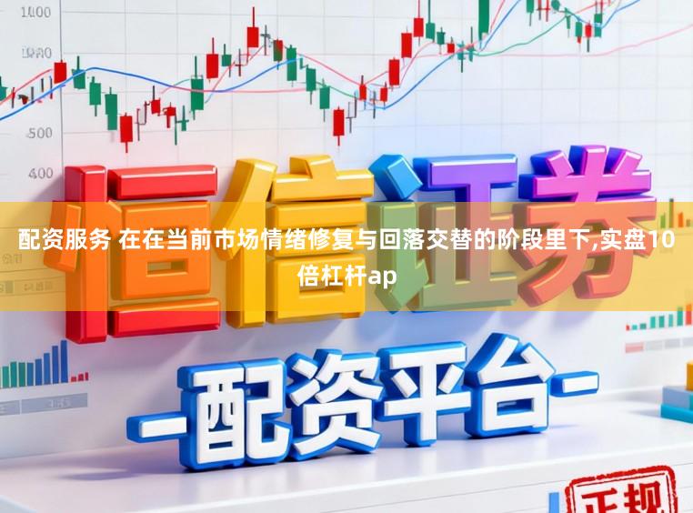 配资服务 在在当前市场情绪修复与回落交替的阶段里下,实盘10倍杠杆ap