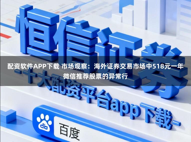 配资软件APP下载 市场观察：海外证券交易市场中518元一年微信推荐股票的异常行