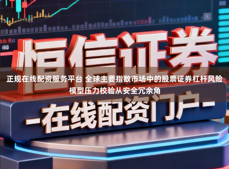 正规在线配资服务平台 全球主要指数市场中的股票证券杠杆风险模型压力校验从安全冗余角