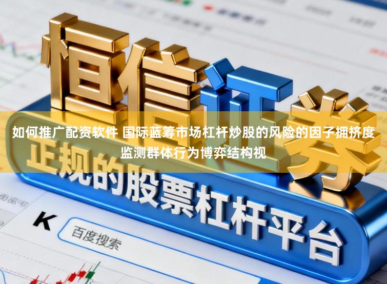 如何推广配资软件 国际蓝筹市场杠杆炒股的风险的因子拥挤度监测群体行为博弈结构视