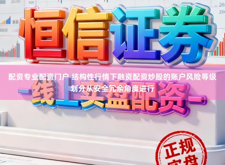 配资专业配资门户 结构性行情下融资配资炒股的账户风险等级划分从安全冗余角度进行