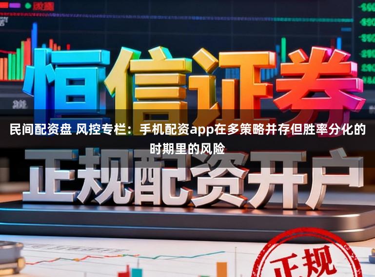 民间配资盘 风控专栏：手机配资app在多策略并存但胜率分化的时期里的风险