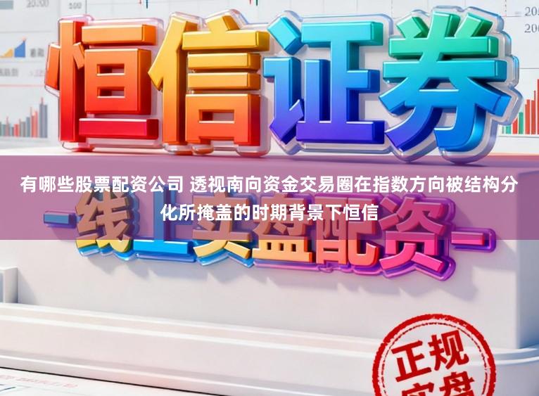 有哪些股票配资公司 透视南向资金交易圈在指数方向被结构分化所掩盖的时期背景下恒信