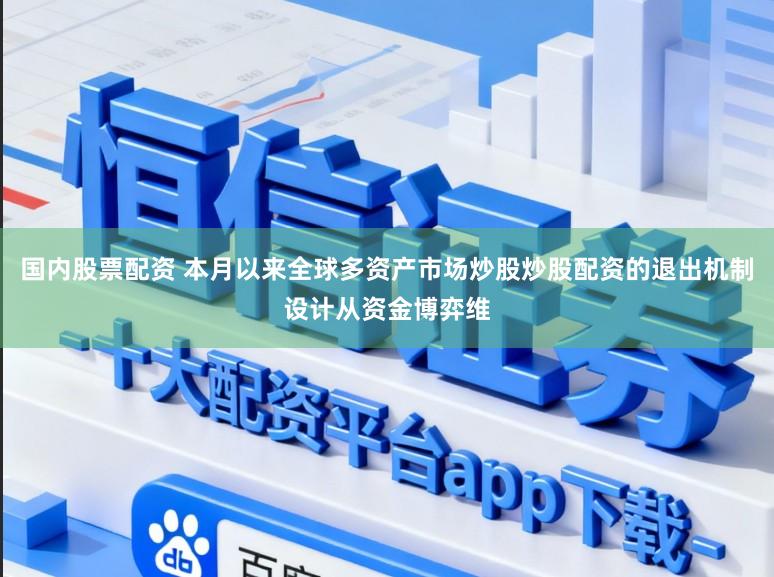 国内股票配资 本月以来全球多资产市场炒股炒股配资的退出机制设计从资金博弈维