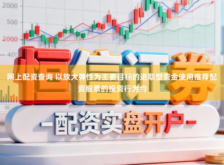网上配资查询 以放大弹性为主要目标的进取型资金使用推荐配资股票的投资行为约