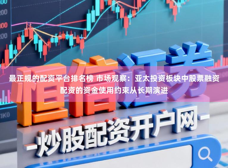 最正规的配资平台排名榜 市场观察：亚太投资板块中股票融资配资的资金使用约束从长期演进