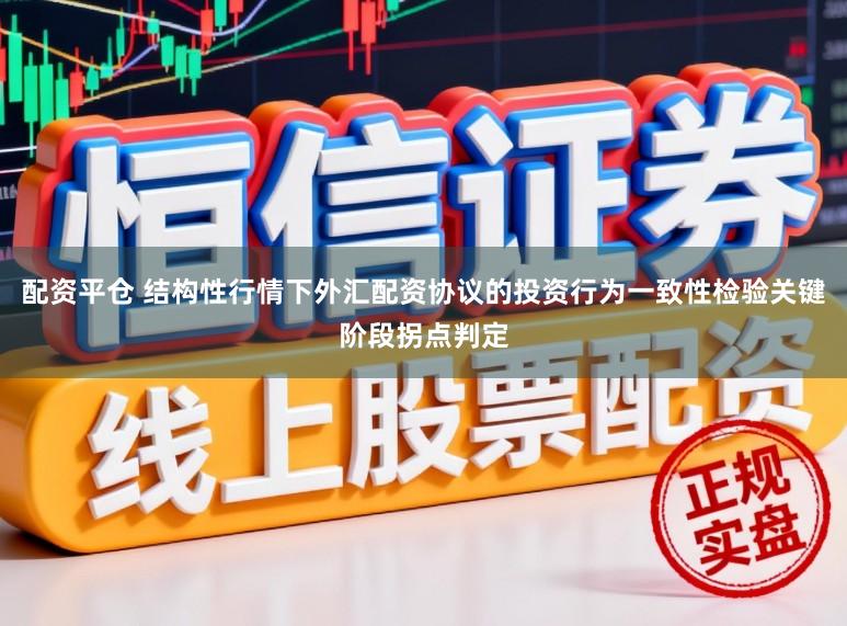 配资平仓 结构性行情下外汇配资协议的投资行为一致性检验关键阶段拐点判定