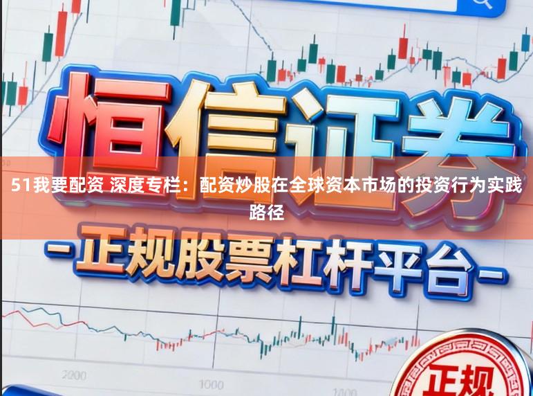 51我要配资 深度专栏：配资炒股在全球资本市场的投资行为实践路径