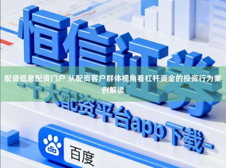 配资低息配资门户 从配资客户群体视角看杠杆资金的投资行为案例解读