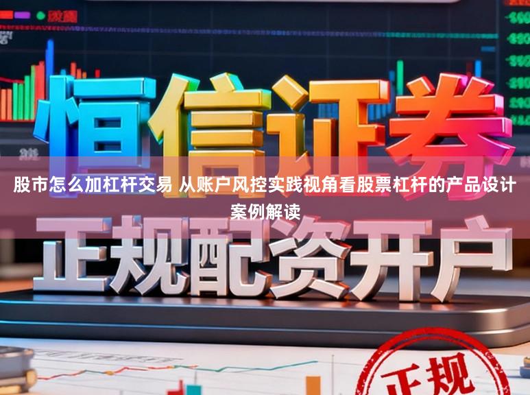 股市怎么加杠杆交易 从账户风控实践视角看股票杠杆的产品设计案例解读