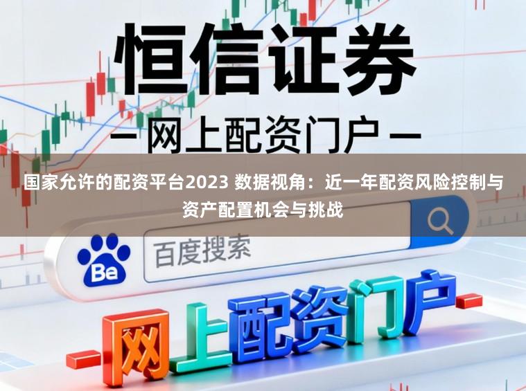 国家允许的配资平台2023 数据视角：近一年配资风险控制与资产配置机会与挑战