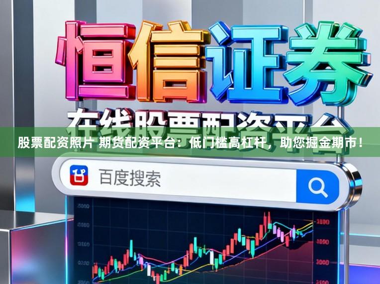 股票配资照片 期货配资平台：低门槛高杠杆，助您掘金期市！