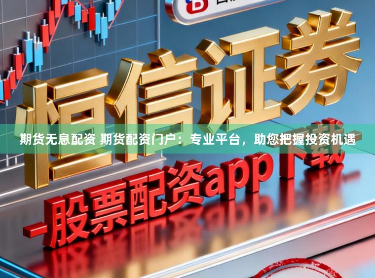 期货无息配资 期货配资门户：专业平台，助您把握投资机遇