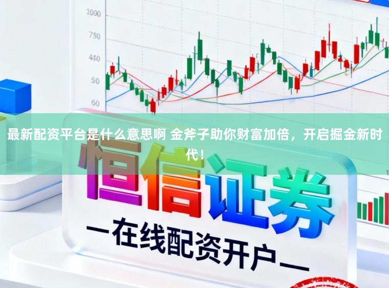 最新配资平台是什么意思啊 金斧子助你财富加倍，开启掘金新时代！