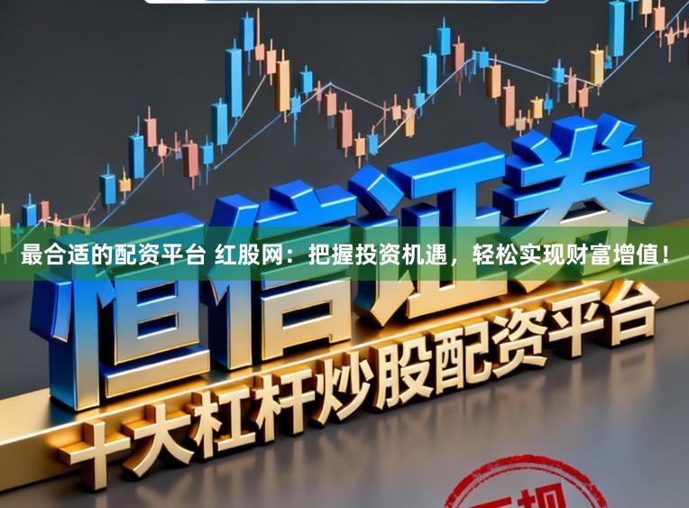 最合适的配资平台 红股网：把握投资机遇，轻松实现财富增值！