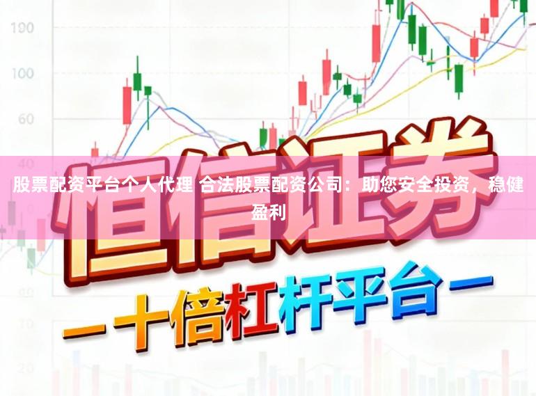 股票配资平台个人代理 合法股票配资公司：助您安全投资，稳健盈利