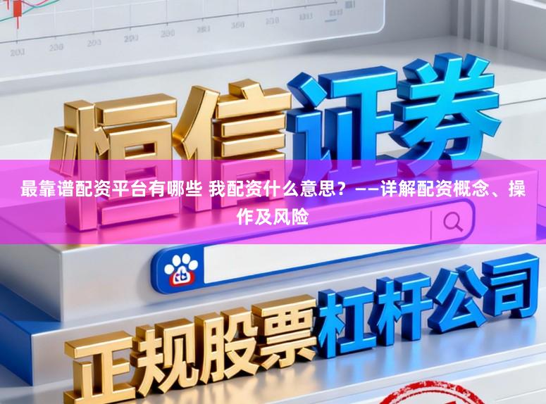 最靠谱配资平台有哪些 我配资什么意思？——详解配资概念、操作及风险