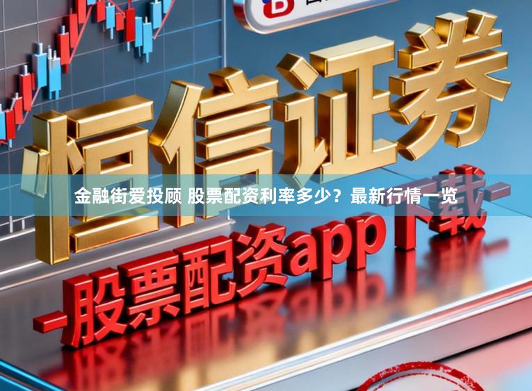 金融街爱投顾 股票配资利率多少？最新行情一览