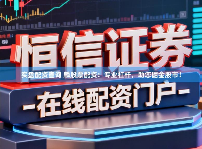 实盘配资查询 麟股票配资：专业杠杆，助您掘金股市！