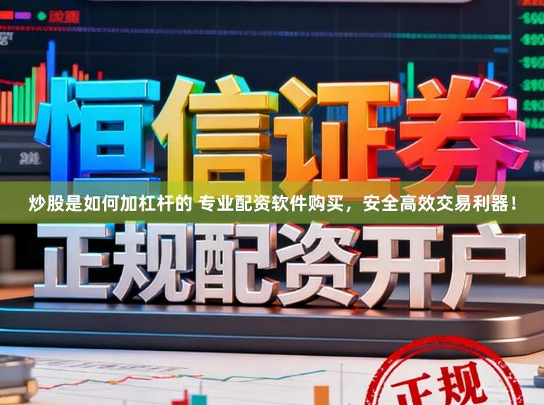 炒股是如何加杠杆的 专业配资软件购买，安全高效交易利器！