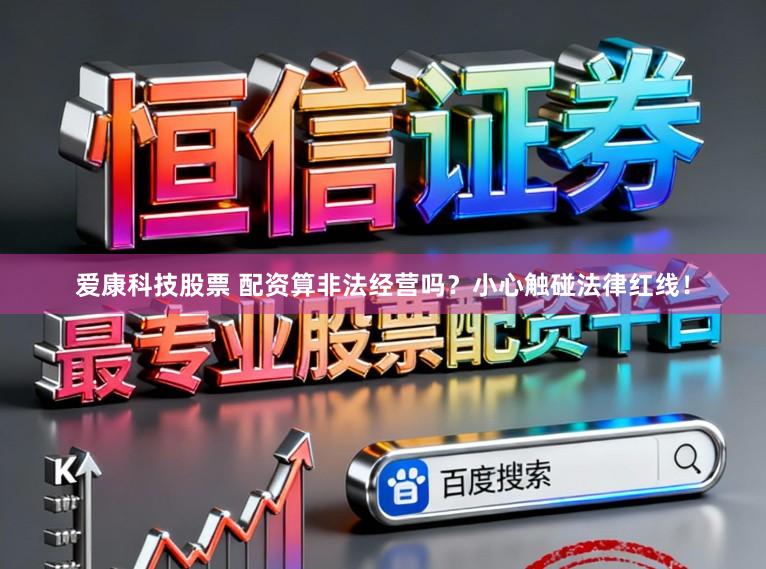 爱康科技股票 配资算非法经营吗？小心触碰法律红线！