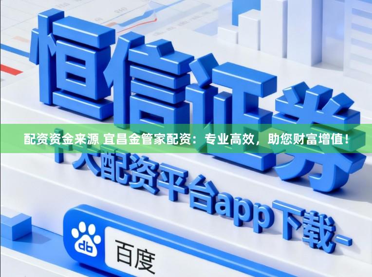 配资资金来源 宜昌金管家配资：专业高效，助您财富增值！