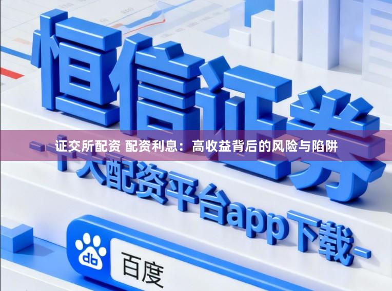 证交所配资 配资利息：高收益背后的风险与陷阱