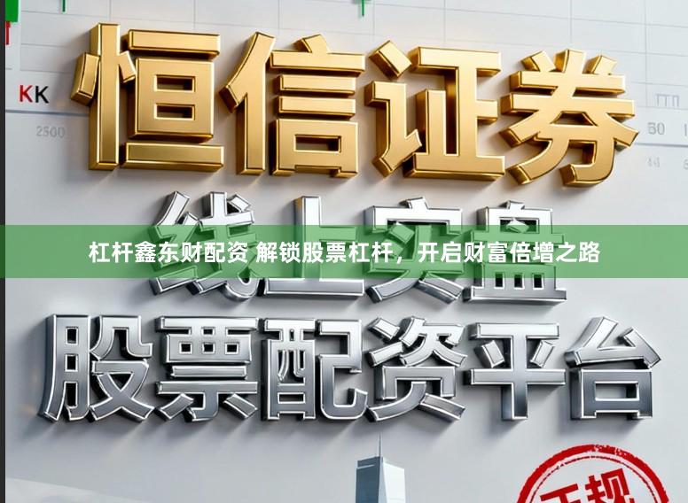 杠杆鑫东财配资 解锁股票杠杆，开启财富倍增之路