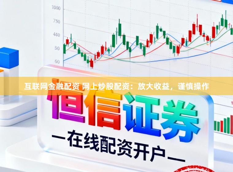 互联网金融配资 网上炒股配资：放大收益，谨慎操作