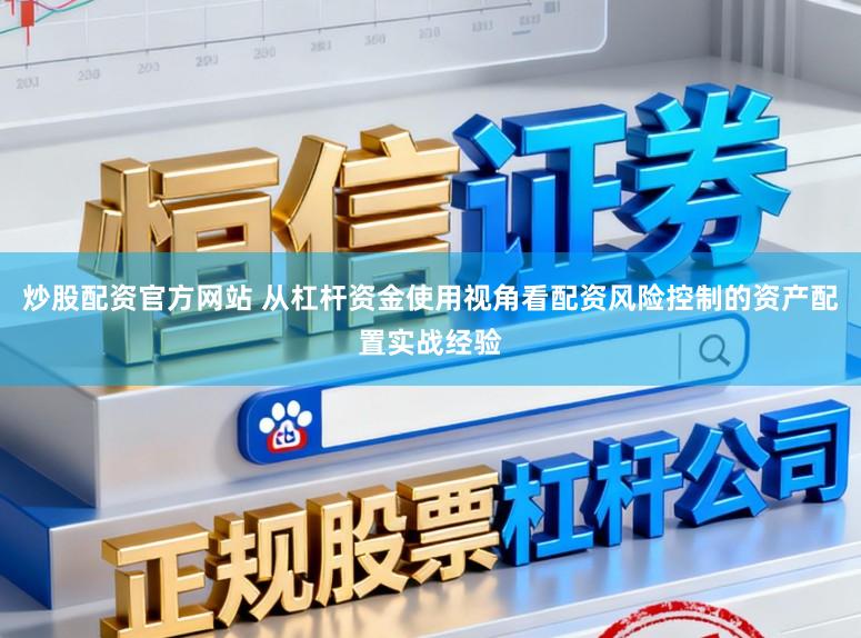 炒股配资官方网站 从杠杆资金使用视角看配资风险控制的资产配置实战经验